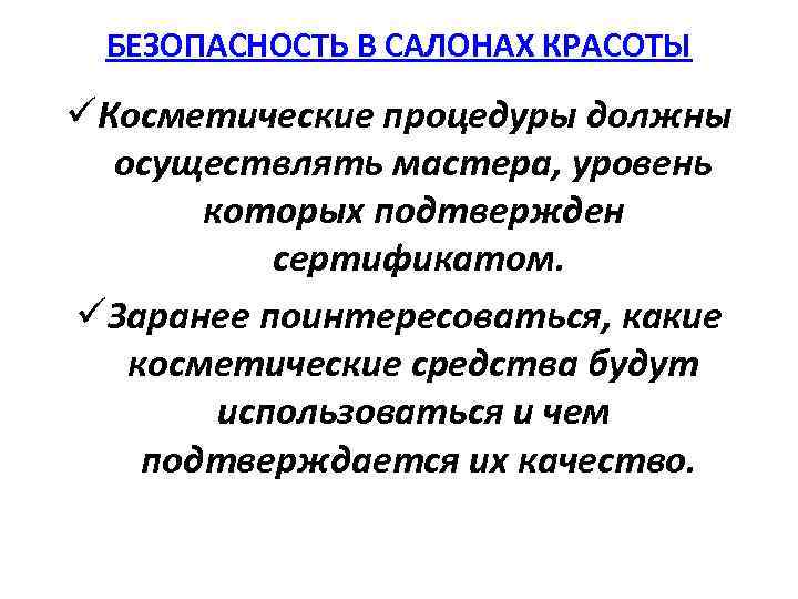 БЕЗОПАСНОСТЬ В САЛОНАХ КРАСОТЫ üКосметические процедуры должны осуществлять мастера, уровень которых подтвержден сертификатом. üЗаранее