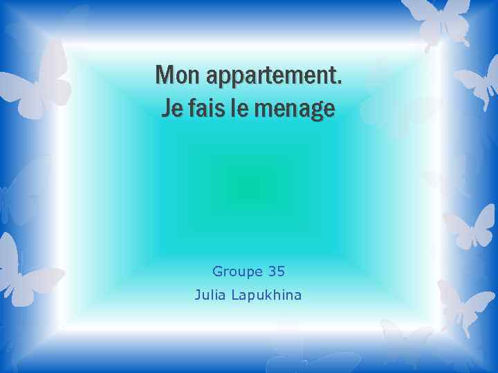 Mon appartement. Je fais le menage Groupe 35 Julia Lapukhina 