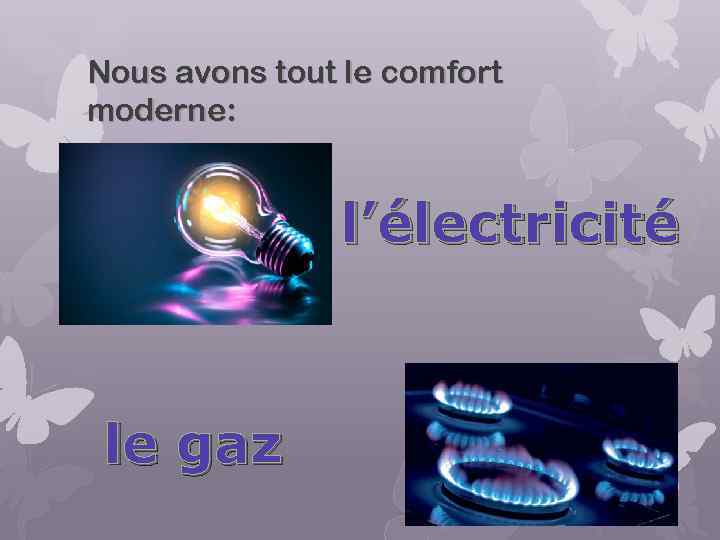Nous avons tout le comfort moderne: l’électricité le gaz 