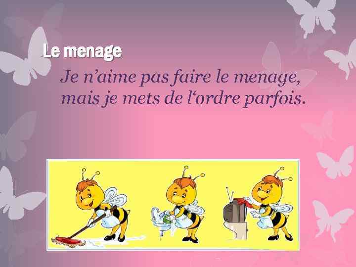 Le menage Je n’aime pas faire le menage, mais je mets de l‘ordre parfois.