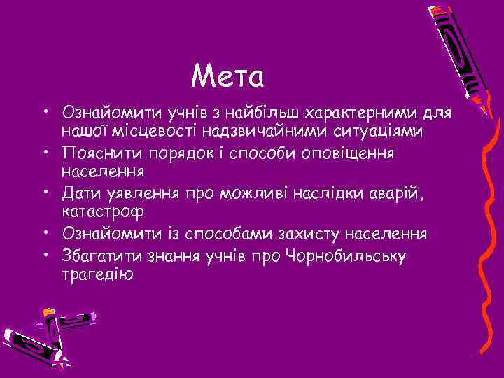 Мета • Ознайомити учнів з найбільш характерними для нашої місцевості надзвичайними ситуаціями • Пояснити