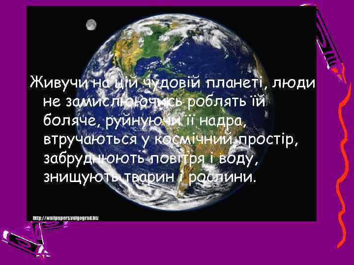 Живучи на цій чудовій планеті, люди не замислюючись роблять їй боляче, руйнуючи її надра,