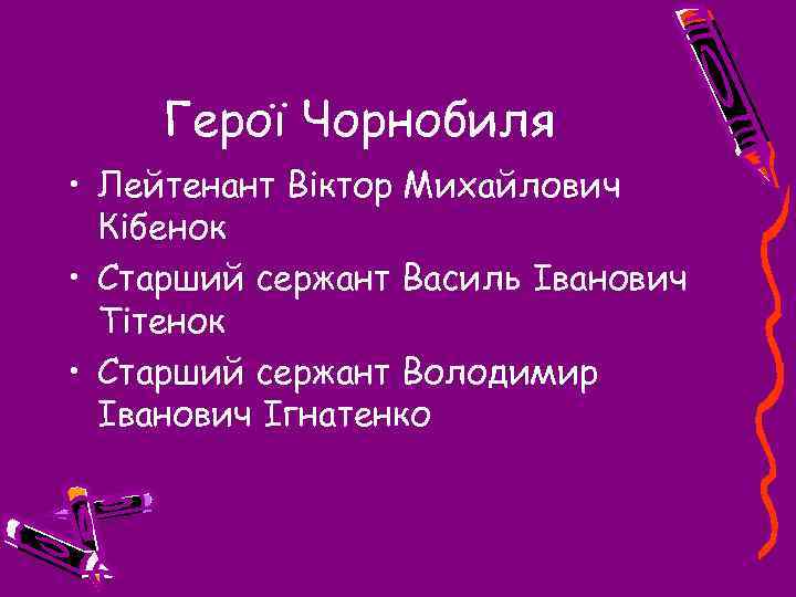 Герої Чорнобиля • Лейтенант Віктор Михайлович Кібенок • Старший сержант Василь Іванович Тітенок •