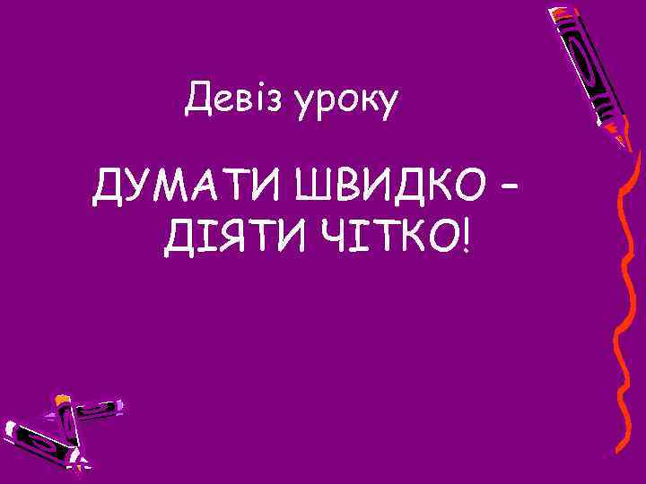 Девіз уроку ДУМАТИ ШВИДКО – ДІЯТИ ЧІТКО! 