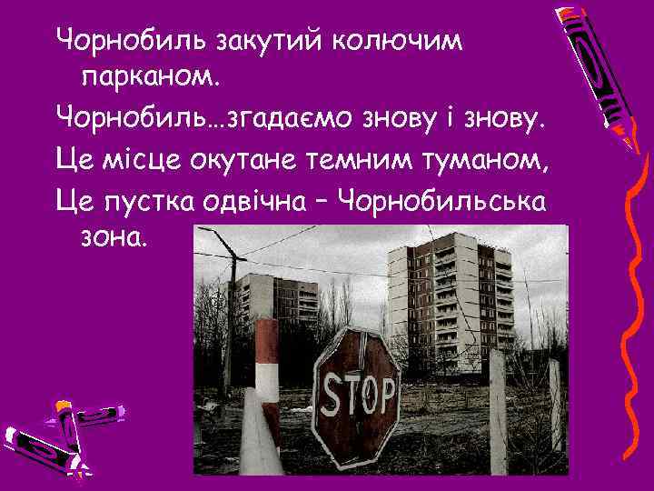 Чорнобиль закутий колючим парканом. Чорнобиль…згадаємо знову і знову. Це місце окутане темним туманом, Це