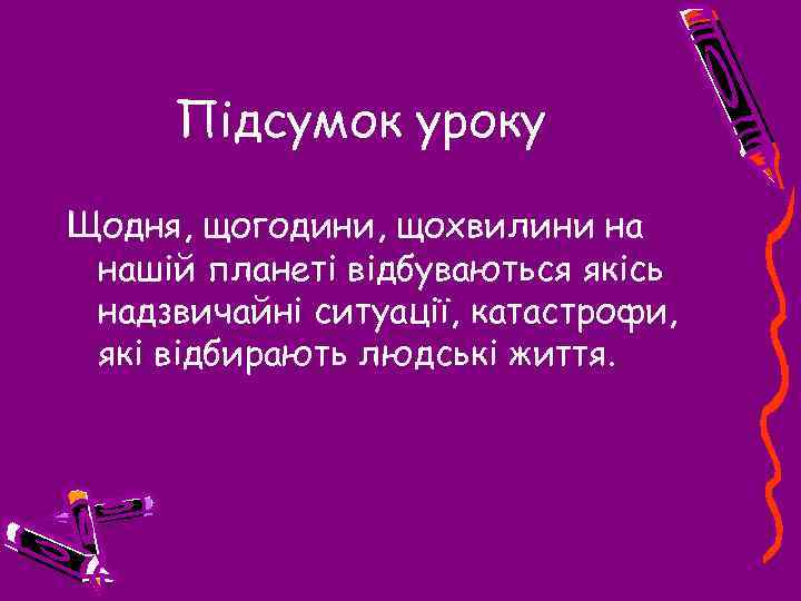 Підсумок уроку Щодня, щогодини, щохвилини на нашій планеті відбуваються якісь надзвичайні ситуації, катастрофи, які