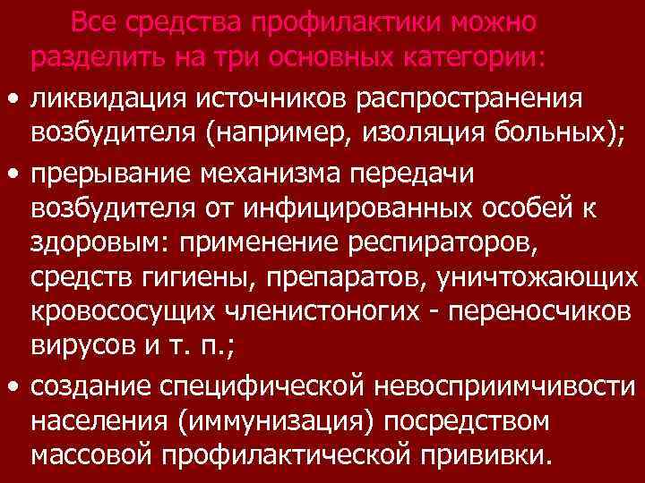 Все средства профилактики можно разделить на три основных категории: • ликвидация источников распространения возбудителя