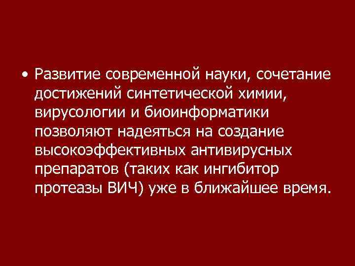  • Развитие современной науки, сочетание достижений синтетической химии, вирусологии и биоинформатики позволяют надеяться