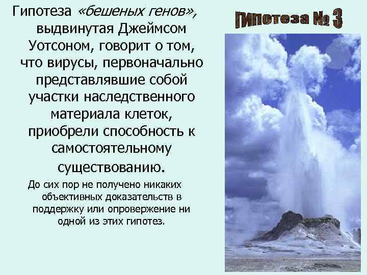 Гипотеза «бешеных генов» , выдвинутая Джеймсом Уотсоном, говорит о том, что вирусы, первоначально представлявшие