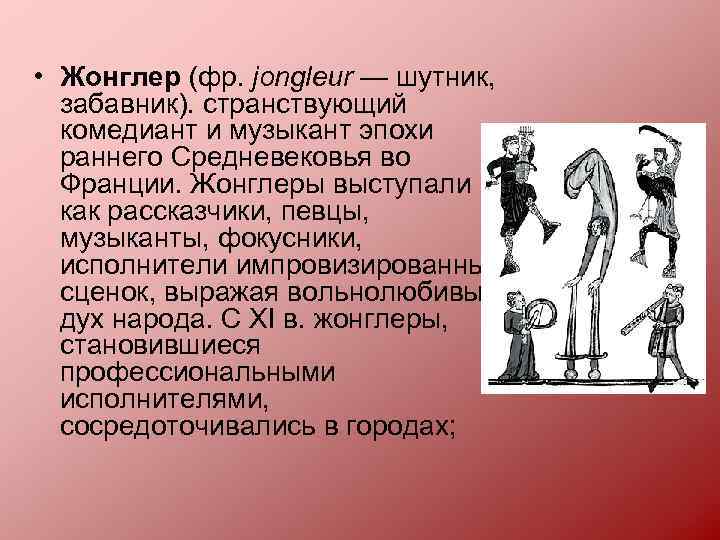  • Жонглер (фр. jongleur — шутник, забавник). странствующий комедиант и музыкант эпохи раннего
