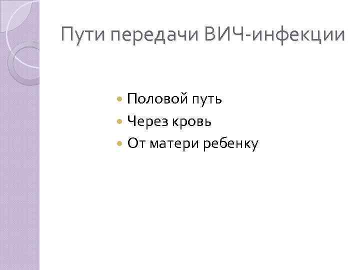 Пути передачи ВИЧ-инфекции Половой путь Через кровь От матери ребенку 