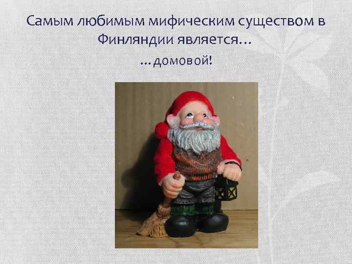 Самым любимым мифическим существом в Финляндии является… …домовой! 