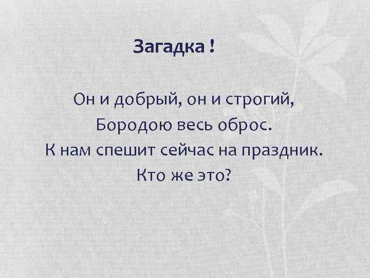 Загадка ! Он и добрый, он и строгий, Бородою весь оброс. К нам спешит