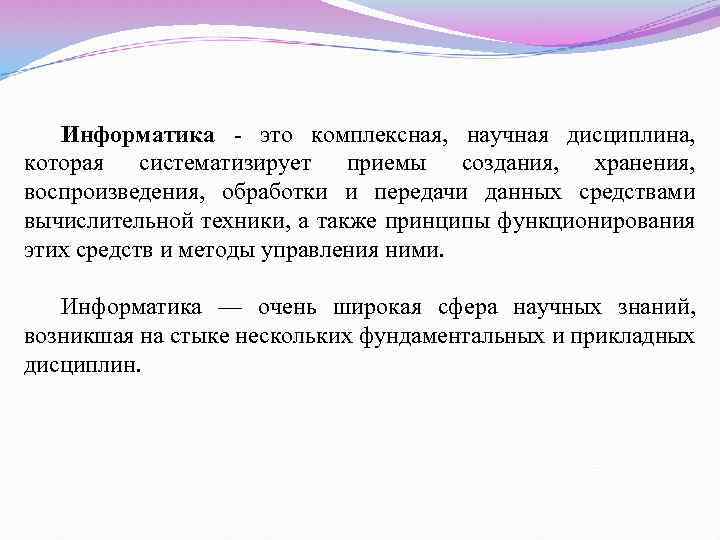 Информатика - это комплексная, научная дисциплина, которая систематизирует приемы создания, хранения, воспроизведения, обработки и