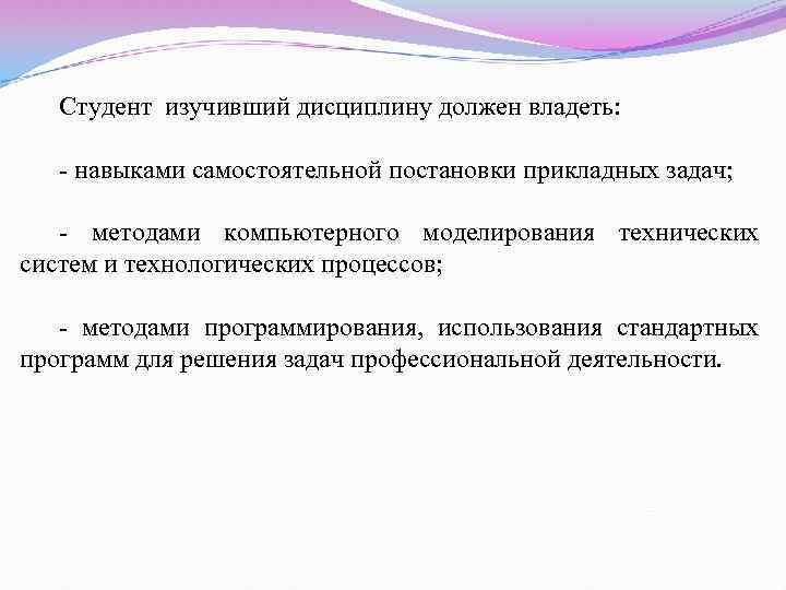 Студент изучивший дисциплину должен владеть: - навыками самостоятельной постановки прикладных задач; - методами компьютерного