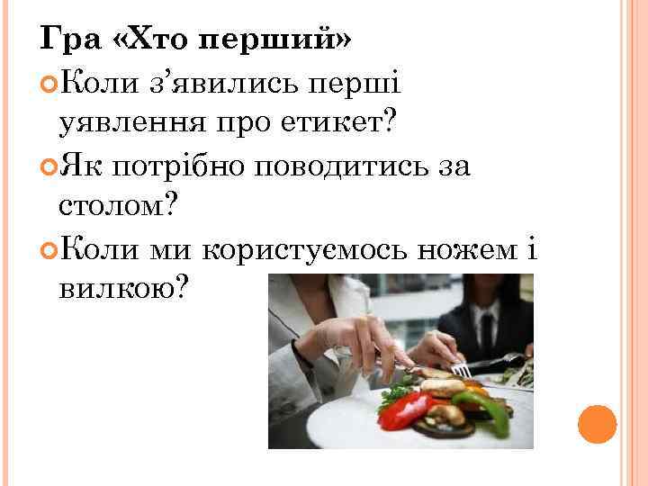 Гра «Хто перший» Коли з’явились перші уявлення про етикет? Як потрібно поводитись за столом?