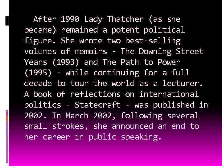 After 1990 Lady Thatcher (as she became) remained a potent political figure. She wrote