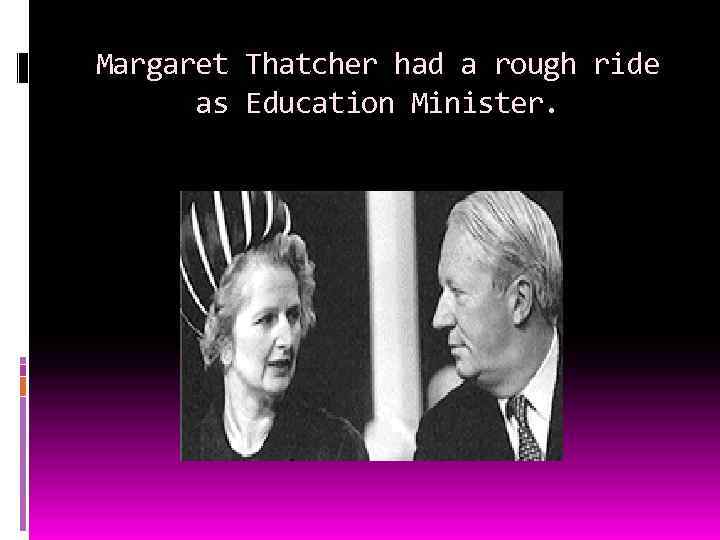 Margaret Thatcher had a rough ride as Education Minister. 