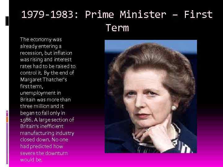 1979 -1983: Prime Minister – First Term The economy was already entering a recession,