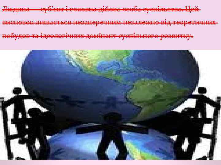 Людина — суб'єкт і головна дійова особа суспільства. Цей висновок лишається незаперечним незалежно від
