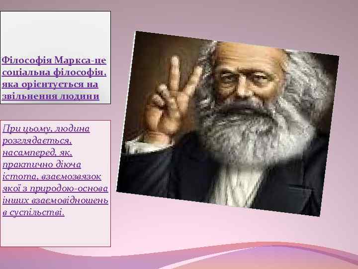 Філософія Маркса-це соціальна філософія, яка орієнтується на звільнення людини При цьому, людина розглядається, насамперед,