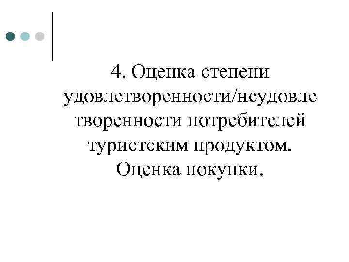 4. Оценка степени удовлетворенности/неудовле творенности потребителей туристским продуктом. Оценка покупки. 