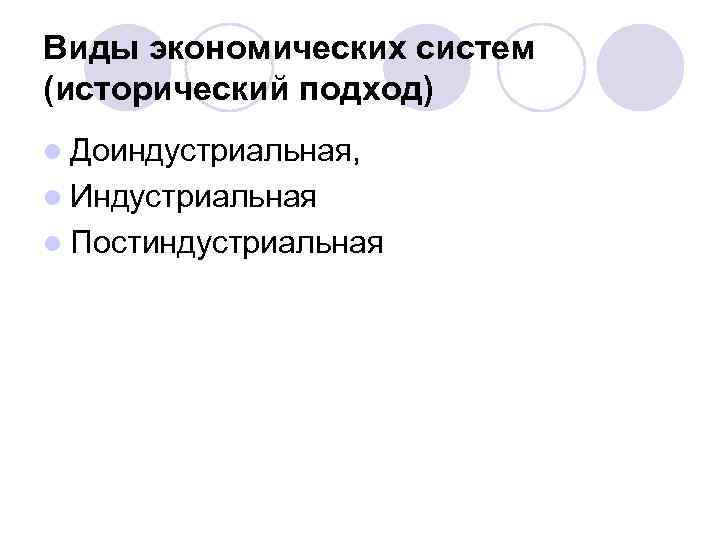 Виды экономических систем (исторический подход) l Доиндустриальная, l Индустриальная l Постиндустриальная 