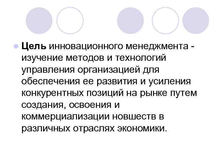 l Цель инновационного менеджмента - изучение методов и технологий управления организацией для обеспечения ее