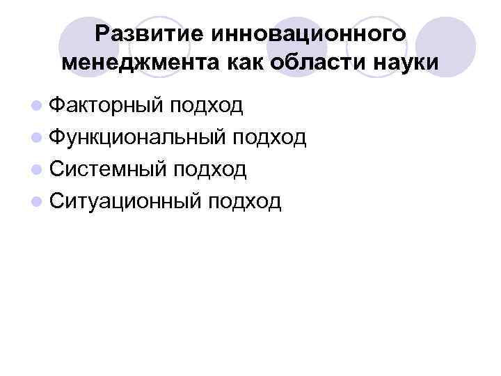 Развитие инновационного менеджмента как области науки l Факторный подход l Функциональный подход l Системный