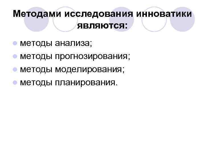 Методами исследования инноватики являются: l методы анализа; l методы прогнозирования; l методы моделирования; l