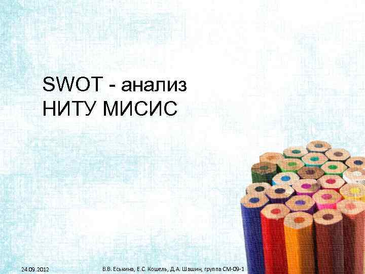 SWOT - анализ НИТУ МИСИС 24. 09. 2012 В. В. Еськина, Е. С. Кошель,