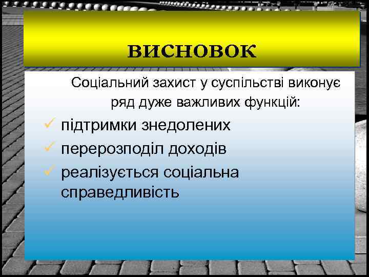 висновок Соціальний захист у суспільстві виконує ряд дуже важливих функцій: ü підтримки знедолених ü
