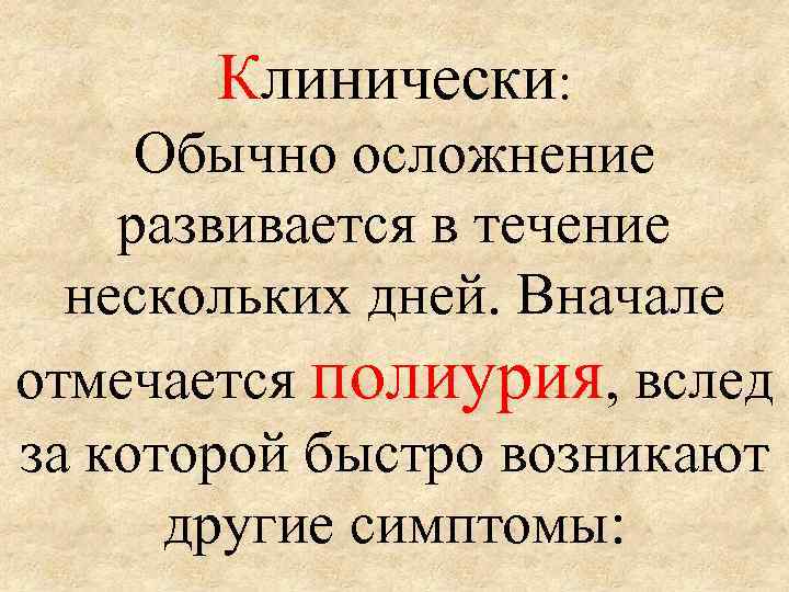 Клинически: Обычно осложнение развивается в течение нескольких дней. Вначале отмечается полиурия, вслед за которой