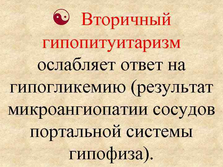  Вторичный гипопитуитаризм ослабляет ответ на гипогликемию (результат микроангиопатии сосудов портальной системы гипофиза). 