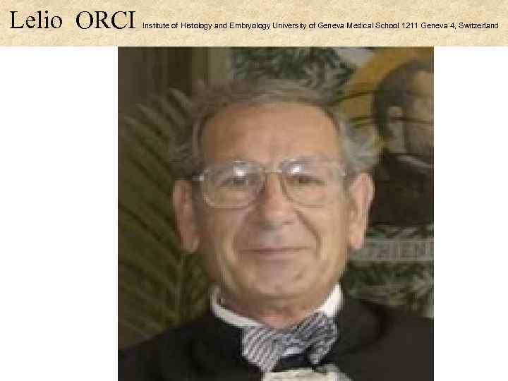 Lelio ORCI Institute of Histology and Embryology University of Geneva Medical School 1211 Geneva