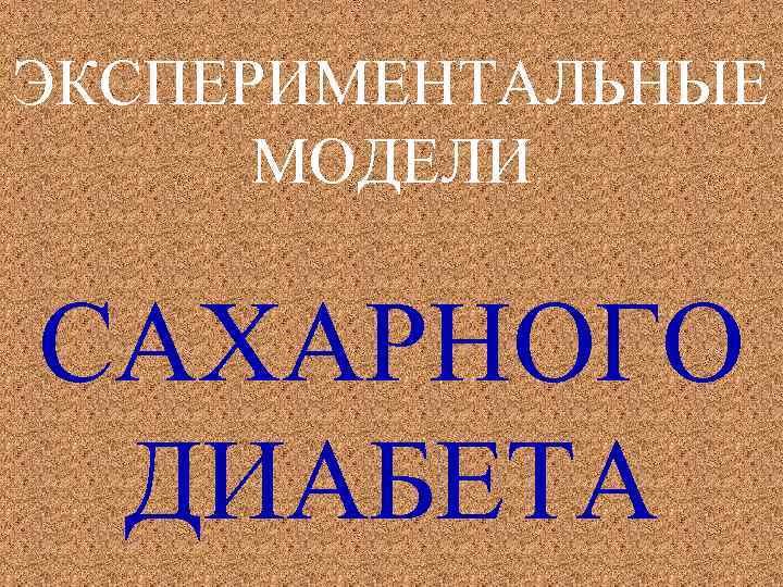 ЭКСПЕРИМЕНТАЛЬНЫЕ МОДЕЛИ САХАРНОГО ДИАБЕТА 