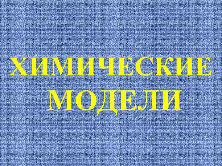 ХИМИЧЕСКИЕ МОДЕЛИ 