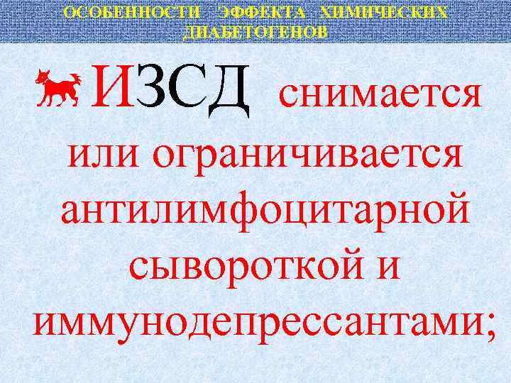 ОСОБЕННОСТИ ЭФФЕКТА ХИМИЧЕСКИХ ДИАБЕТОГЕНОВ ИЗСД снимается или ограничивается антилимфоцитарной сывороткой и иммунодепрессантами; 