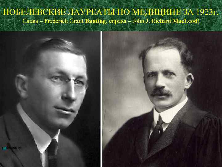 НОБЕЛЕВСКИЕ ЛАУРЕАТЫ ПО МЕДИЦИНЕ ЗА 1923 г. Слева – Frederick Grant Banting, справа –