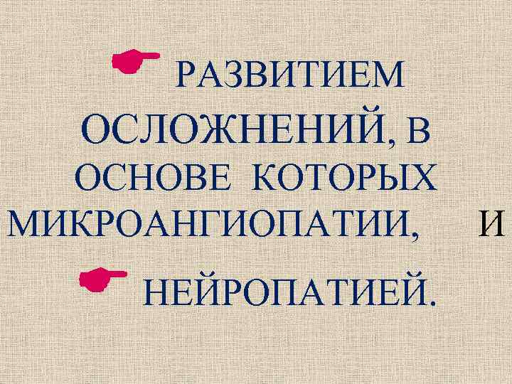  РАЗВИТИЕМ ОСЛОЖНЕНИЙ, В ОСНОВЕ КОТОРЫХ МИКРОАНГИОПАТИИ, И НЕЙРОПАТИЕЙ. 