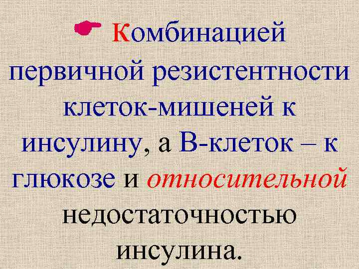  комбинацией первичной резистентности клеток-мишеней к инсулину, а В-клеток – к глюкозе и относительной