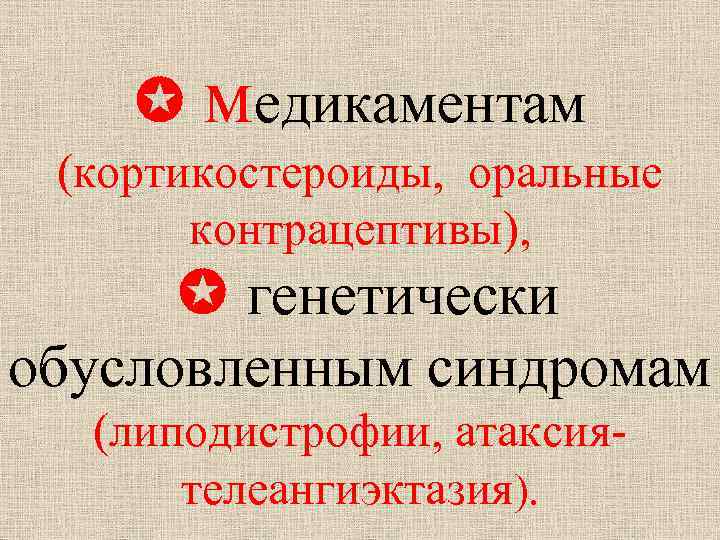  медикаментам (кортикостероиды, оральные контрацептивы), генетически обусловленным синдромам (липодистрофии, атаксиятелеангиэктазия). 