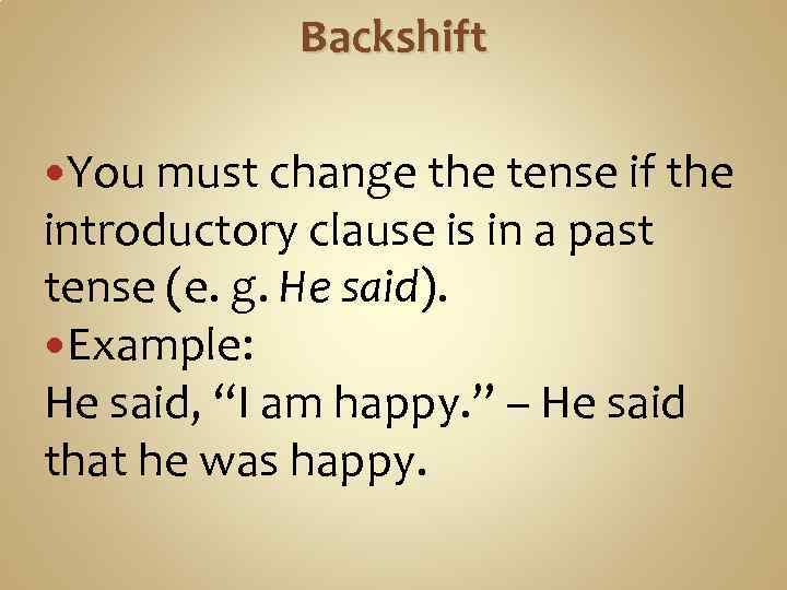 Backshift You must change the tense if the introductory clause is in a past