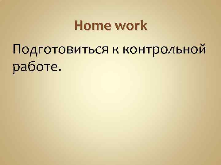 Home work Подготовиться к контрольной работе. 
