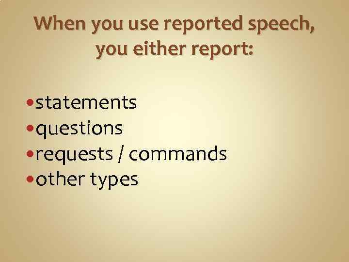 When you use reported speech, you either report: statements questions requests / commands other