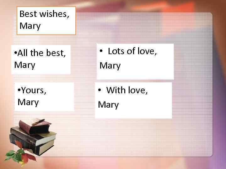 Best wishes, Mary • All the best, Mary • Yours, Mary • Lots of