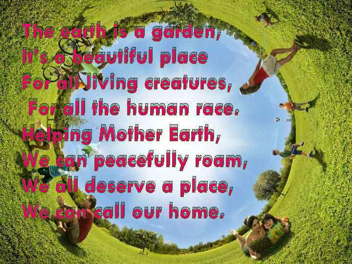 The earth is a garden, It’s a beautiful place For all living creatures, For