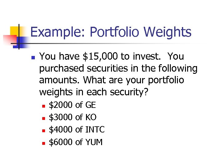 Example: Portfolio Weights n You have $15, 000 to invest. You purchased securities in