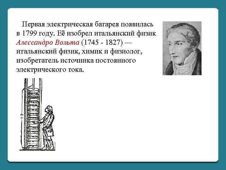  Первая электрическая батарея появилась в 1799 году. Её изобрел итальянский физик Алессандро Вольта