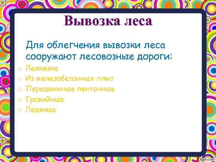 Вывозка леса Для облегчения вывозки леса сооружают лесовозные дороги: o o o Лежневка Из